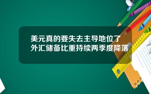 美元真的要失去主导地位了外汇储备比重持续两季度降落
