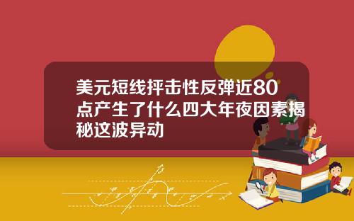 美元短线抨击性反弹近80点产生了什么四大年夜因素揭秘这波异动