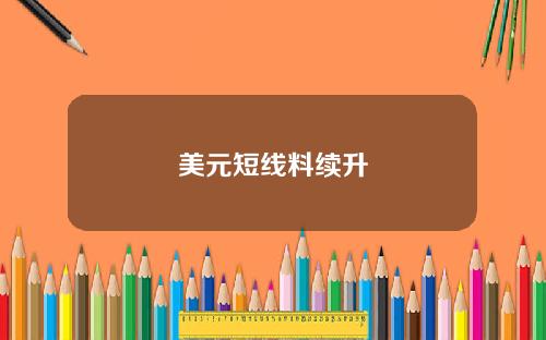 美元短线料续升