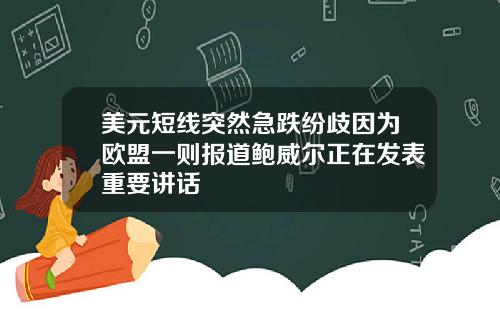 美元短线突然急跌纷歧因为欧盟一则报道鲍威尔正在发表重要讲话