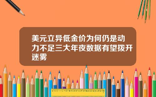 美元立异低金价为何仍是动力不足三大年夜数据有望拨开迷雾