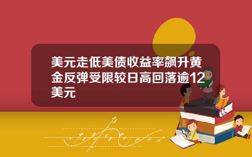 美元走低美债收益率飙升黄金反弹受限较日高回落逾12美元