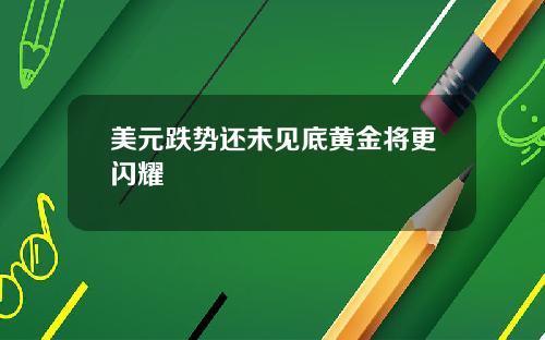 美元跌势还未见底黄金将更闪耀