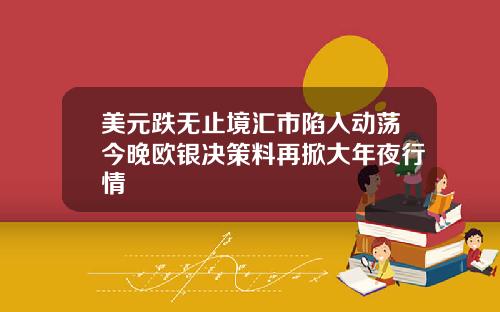 美元跌无止境汇市陷入动荡今晚欧银决策料再掀大年夜行情