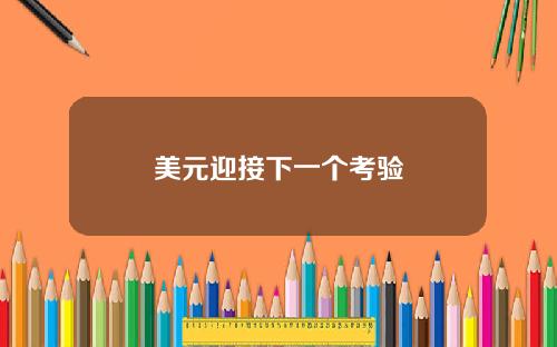 美元迎接下一个考验