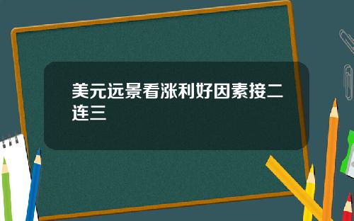 美元远景看涨利好因素接二连三