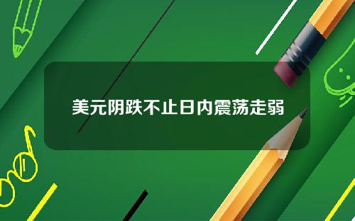 美元阴跌不止日内震荡走弱