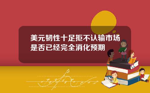 美元韧性十足拒不认输市场是否已经完全消化预期