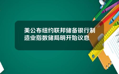 美公布纽约联邦储备银行制造业指数储局明开始议息