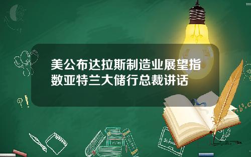 美公布达拉斯制造业展望指数亚特兰大储行总裁讲话