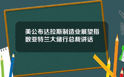 美公布达拉斯制造业展望指数亚特兰大储行总裁讲话