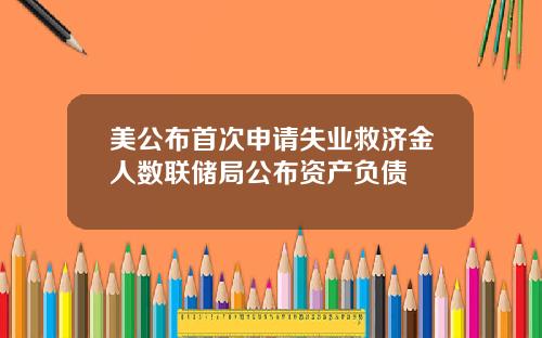 美公布首次申请失业救济金人数联储局公布资产负债