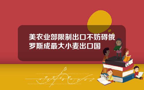 美农业部限制出口不妨碍俄罗斯成最大小麦出口国