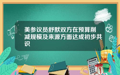 美参议员舒默双方在预算削减规模及来源方面达成初步共识