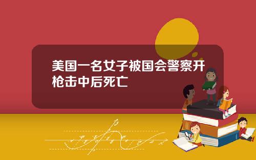 美国一名女子被国会警察开枪击中后死亡