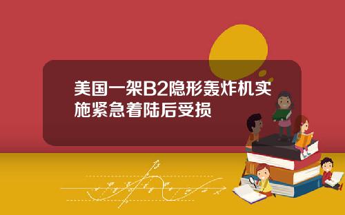 美国一架B2隐形轰炸机实施紧急着陆后受损