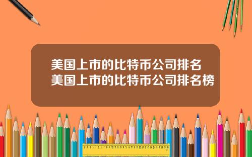 美国上市的比特币公司排名美国上市的比特币公司排名榜