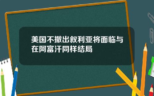 美国不撤出叙利亚将面临与在阿富汗同样结局