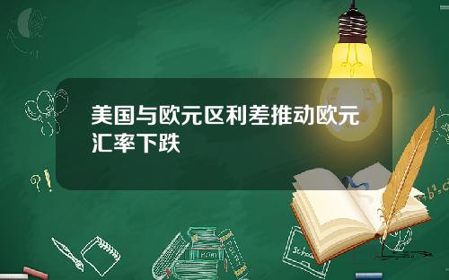 美国与欧元区利差推动欧元汇率下跌