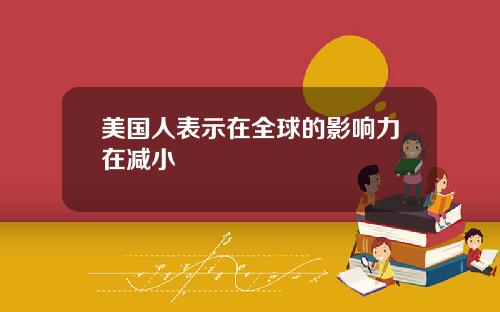 美国人表示在全球的影响力在减小