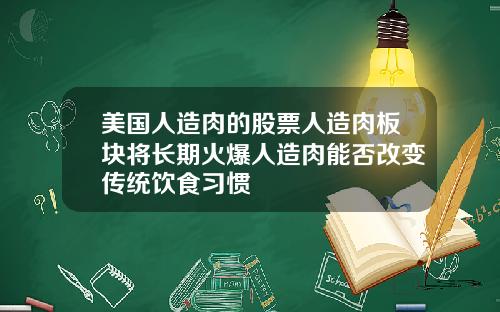 美国人造肉的股票人造肉板块将长期火爆人造肉能否改变传统饮食习惯