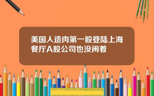 美国人造肉第一股登陆上海餐厅A股公司也没闲着