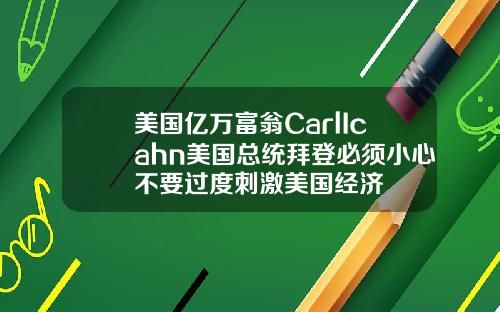 美国亿万富翁CarlIcahn美国总统拜登必须小心不要过度刺激美国经济