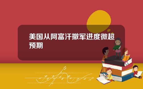 美国从阿富汗撤军进度微超预期
