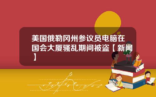 美国俄勒冈州参议员电脑在国会大厦骚乱期间被盗【新闻】