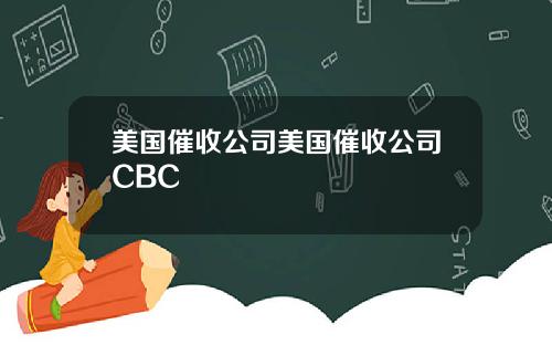 美国催收公司美国催收公司CBC