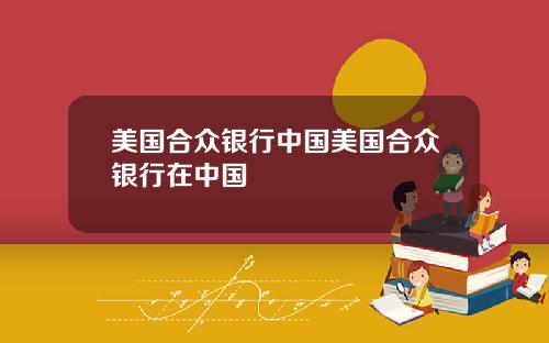 美国合众银行中国美国合众银行在中国
