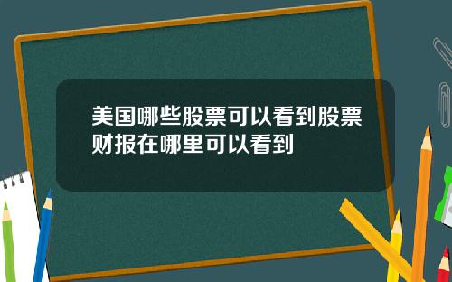 美国哪些股票可以看到股票财报在哪里可以看到