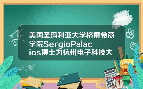 美国圣玛利亚大学格雷希商学院SergioPalacios博士为杭州电子科技大学MBA学员授课【新闻】