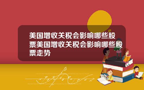 美国增收关税会影响哪些股票美国增收关税会影响哪些股票走势