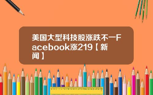 美国大型科技股涨跌不一Facebook涨219【新闻】