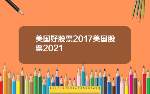 美国好股票2017美国股票2021