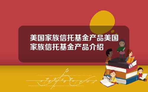 美国家族信托基金产品美国家族信托基金产品介绍