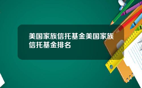 美国家族信托基金美国家族信托基金排名