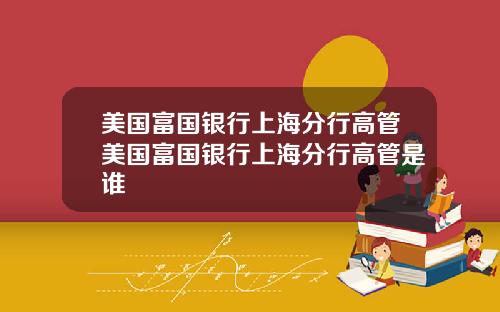 美国富国银行上海分行高管美国富国银行上海分行高管是谁