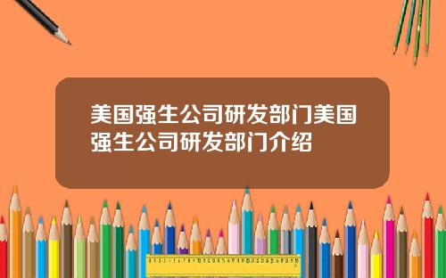 美国强生公司研发部门美国强生公司研发部门介绍