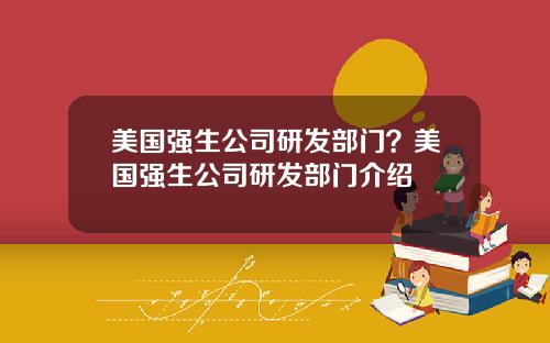 美国强生公司研发部门？美国强生公司研发部门介绍