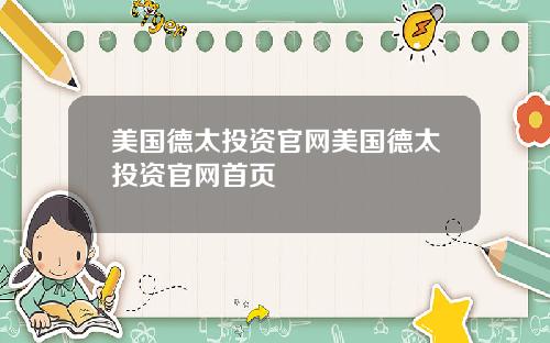 美国德太投资官网美国德太投资官网首页