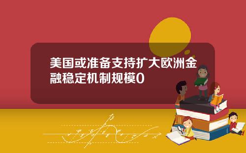 美国或准备支持扩大欧洲金融稳定机制规模0