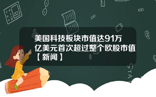 美国科技板块市值达91万亿美元首次超过整个欧股市值【新闻】
