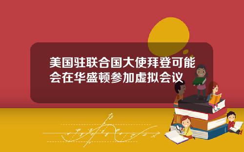 美国驻联合国大使拜登可能会在华盛顿参加虚拟会议