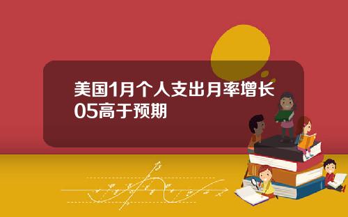 美国1月个人支出月率增长05高于预期