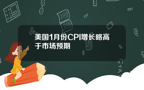 美国1月份CPI增长略高于市场预期