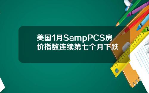 美国1月SampPCS房价指数连续第七个月下跌