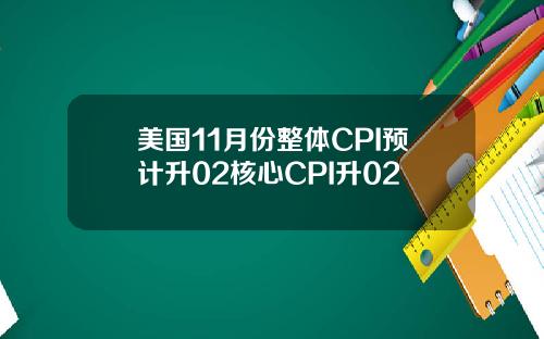 美国11月份整体CPI预计升02核心CPI升02
