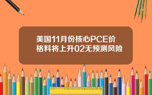 美国11月份核心PCE价格料将上升02无预测风险